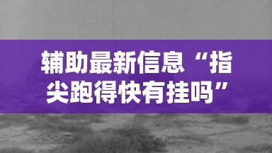 辅助最新信息“指尖跑得快有挂吗”详细辅助教程分享