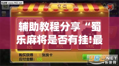 辅助教程分享“蜀乐麻将是否有挂!最新火爆必备系统
