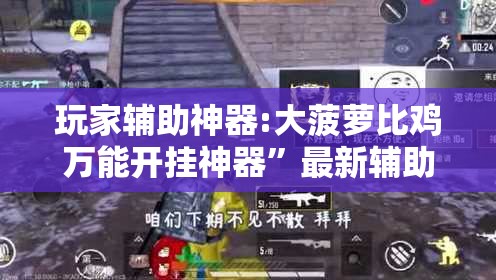 玩家辅助神器:大菠萝比鸡万能开挂神器	”最新辅助详细教程
