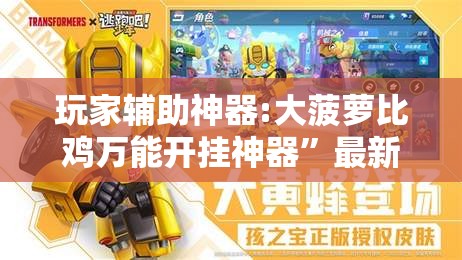 玩家辅助神器:大菠萝比鸡万能开挂神器	”最新辅助详细教程