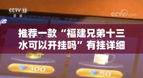 推荐一款“福建兄弟十三水可以开挂吗”有挂详细开挂教程