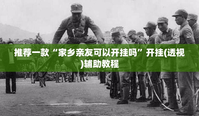推荐一款“家乡亲友可以开挂吗	”开挂(透视)辅助教程