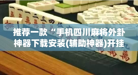 推荐一款“手机四川麻将外卦神器下载安装(辅助神器)开挂详细教程