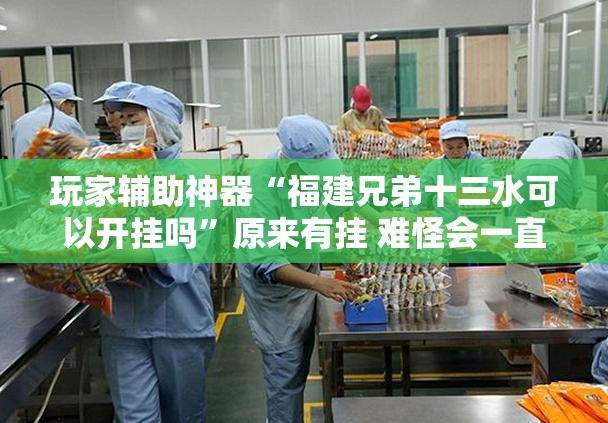 玩家辅助神器“福建兄弟十三水可以开挂吗”原来有挂 难怪会一直输