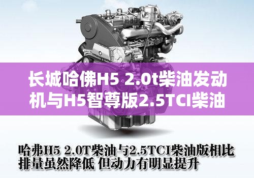 长城哈佛H5 2.0t柴油发动机与H5智尊版2.5TCI柴油发动机对比怎样-哪个好? 长城哈佛H5 2.0t柴油发动机与H5智尊版2.5TCI柴油发动机对比怎样-哪个好?