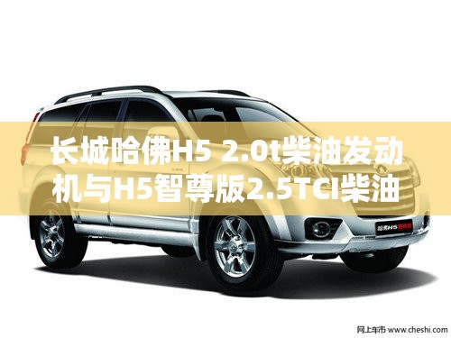 长城哈佛H5 2.0t柴油发动机与H5智尊版2.5TCI柴油发动机对比怎样-哪个好? 长城哈佛H5 2.0t柴油发动机与H5智尊版2.5TCI柴油发动机对比怎样-哪个好?