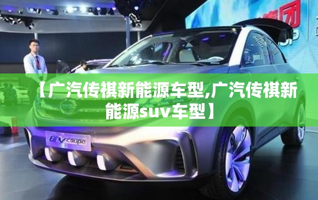 【广汽传祺新能源车型,广汽传祺新能源suv车型】 【广汽传祺新能源车型,广汽传祺新能源suv车型】