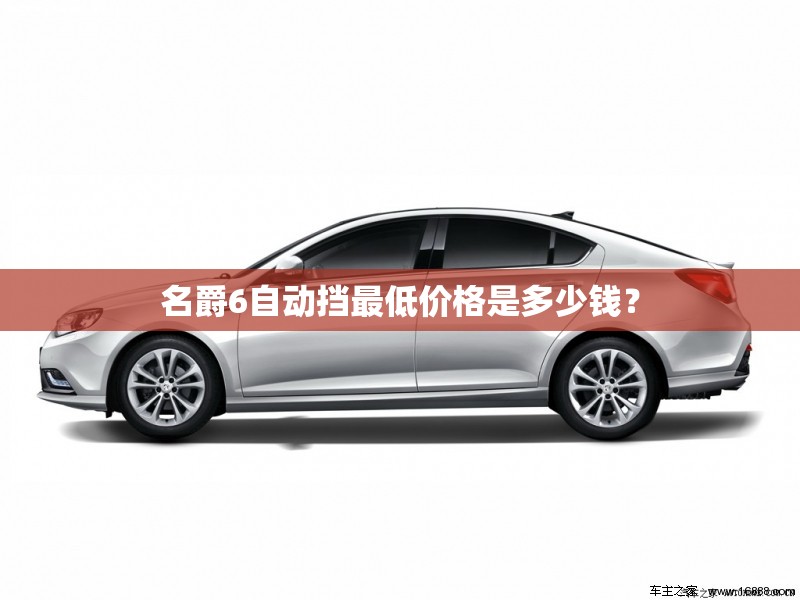 名爵6自动挡最低价格是多少钱? 名爵6自动挡最低价格是多少钱?