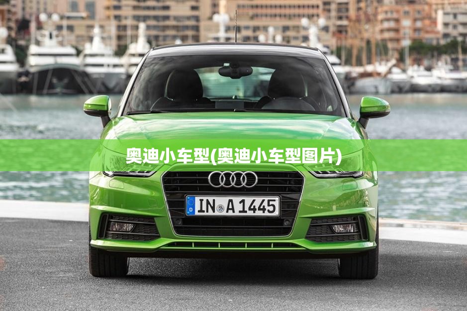 奥迪小车型(奥迪小车型图片) 奥迪小车型(奥迪小车型图片)