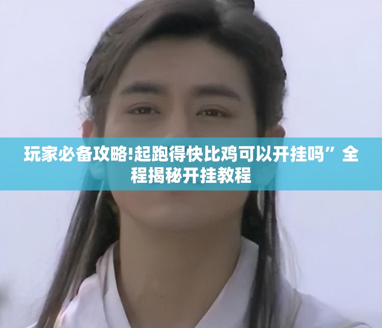 玩家必备攻略!起跑得快比鸡可以开挂吗”全程揭秘开挂教程
