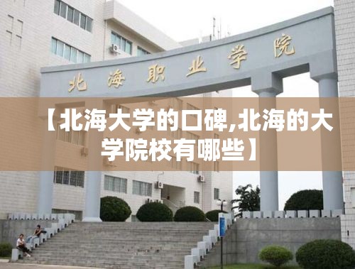 【北海大学的口碑,北海的大学院校有哪些】 【北海大学的口碑,北海的大学院校有哪些】