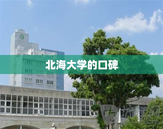 【北海大学的口碑,北海的大学院校有哪些】 【北海大学的口碑,北海的大学院校有哪些】
