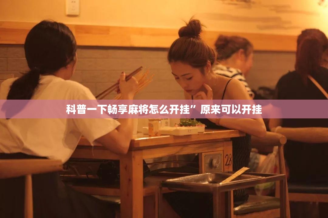科普一下畅享麻将怎么开挂	”原来可以开挂