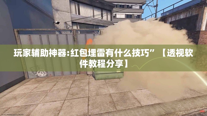 玩家辅助神器:红包埋雷有什么技巧”【透视软件教程分享】