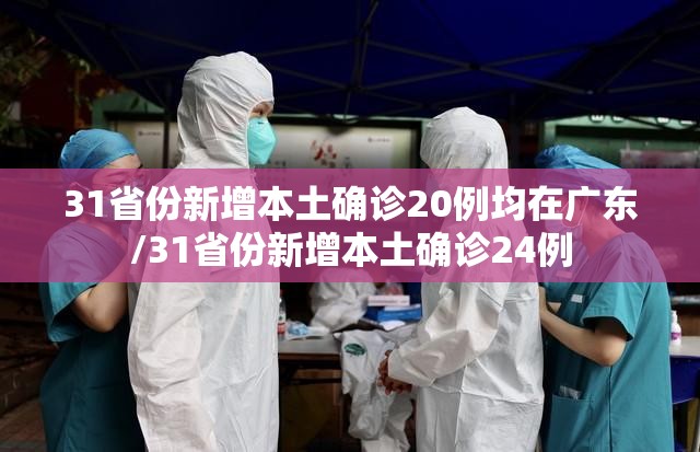 31省份新增本土确诊20例均在广东/31省份新增本土确诊24例 31省份新增本土确诊20例均在广东/31省份新增本土确诊24例