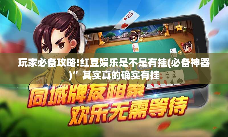 玩家必备攻略!红豆娱乐是不是有挂(必备神器)”其实真的确实有挂