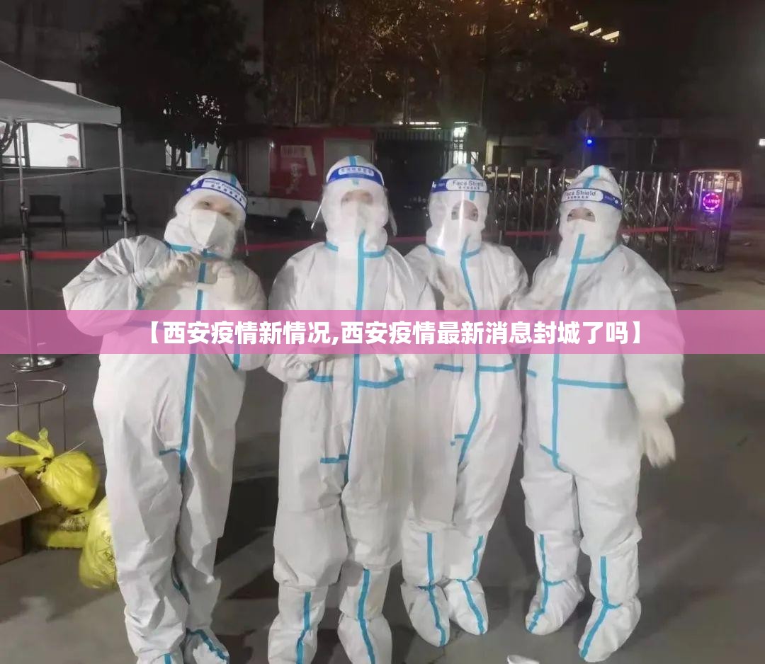 【西安疫情新情况,西安疫情最新消息封城了吗】