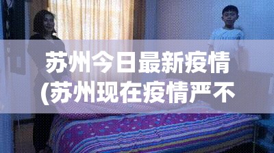 苏州今日最新疫情(苏州现在疫情严不严重)