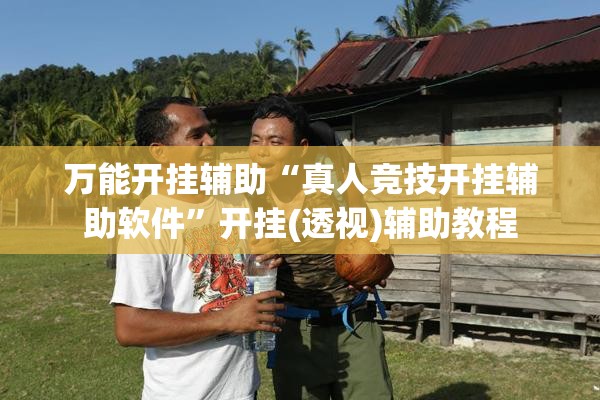 万能开挂辅助“真人竞技开挂辅助软件”开挂(透视)辅助教程