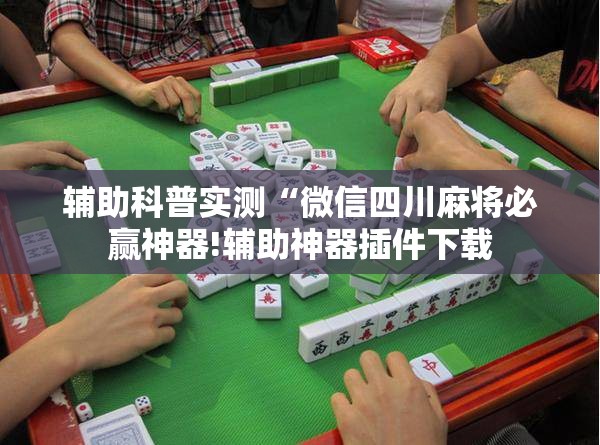 辅助科普实测“微信四川麻将必赢神器!辅助神器插件下载