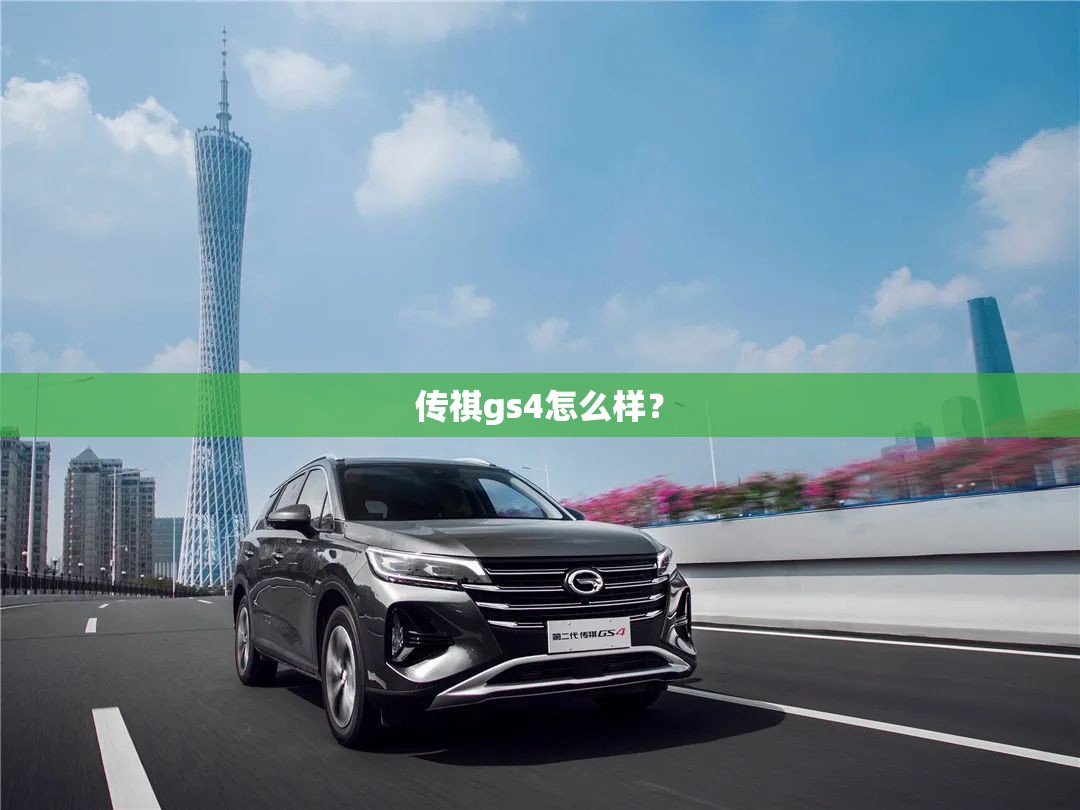 传祺gs4怎么样? 传祺gs4怎么样?