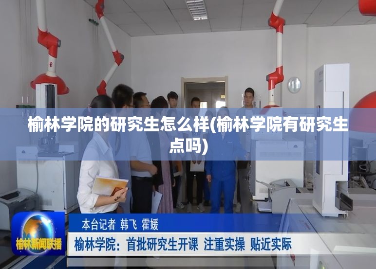 榆林学院的研究生怎么样(榆林学院有研究生点吗) 榆林学院的研究生怎么样(榆林学院有研究生点吗)