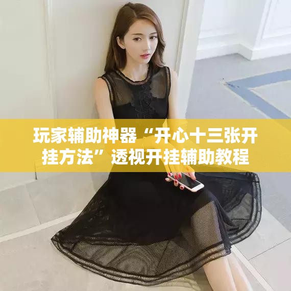 玩家辅助神器“开心十三张开挂方法”透视开挂辅助教程