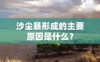 沙尘暴形成的主要原因是什么? 沙尘暴形成的主要原因是什么?