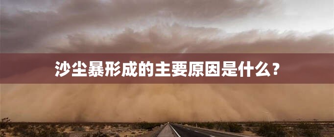 沙尘暴形成的主要原因是什么? 沙尘暴形成的主要原因是什么?