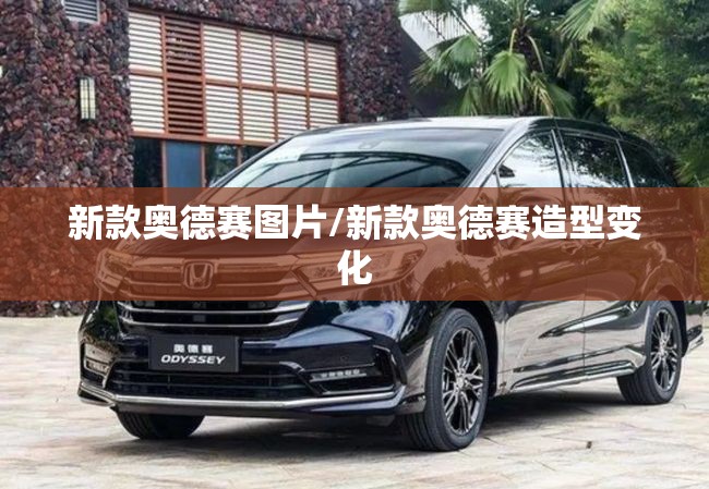 新款奥德赛图片/新款奥德赛造型变化 新款奥德赛图片/新款奥德赛造型变化