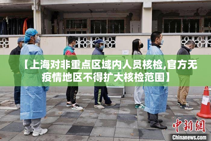 【上海对非重点区域内人员核检,官方无疫情地区不得扩大核检范围】 【上海对非重点区域内人员核检,官方无疫情地区不得扩大核检范围】