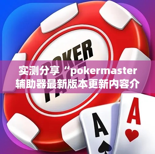 实测分享“pokermaster辅助器最新版本更新内容介绍	”原来可以开挂