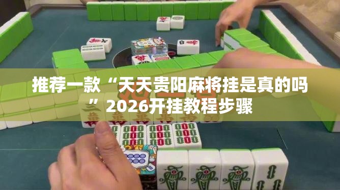 推荐一款“天天贵阳麻将挂是真的吗”2026开挂教程步骤
