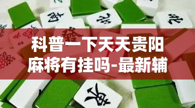 科普一下天天贵阳麻将有挂吗-最新辅助详细教程