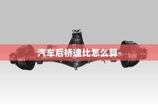 汽车后桥速比怎么算-