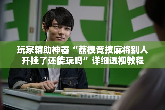 玩家辅助神器“荔枝竞技麻将别人开挂了还能玩吗”详细透视教程