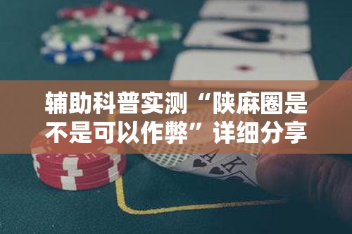 辅助科普实测“陕麻圈是不是可以作弊	”详细分享装挂步骤