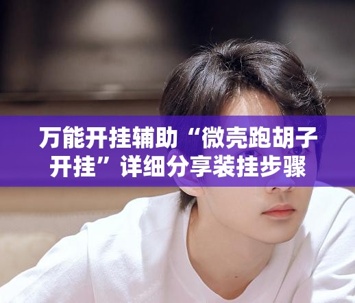 万能开挂辅助“微壳跑胡子开挂”详细分享装挂步骤