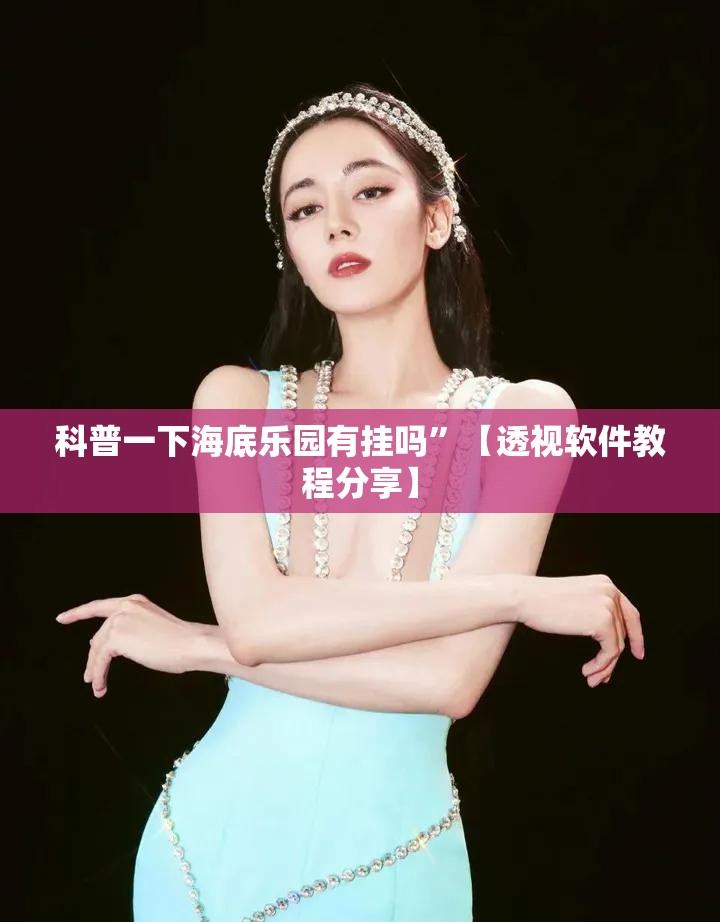 科普一下海底乐园有挂吗”【透视软件教程分享】