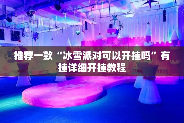 推荐一款“冰雪派对可以开挂吗	”有挂详细开挂教程