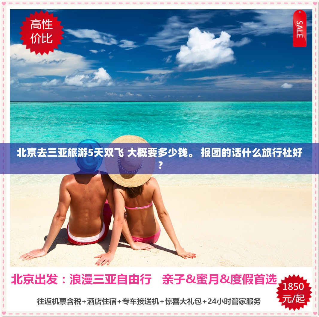 北京去三亚旅游5天双飞 大概要多少钱。 报团的话什么旅行社好？