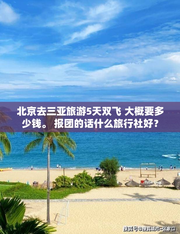 北京去三亚旅游5天双飞 大概要多少钱	。 报团的话什么旅行社好？