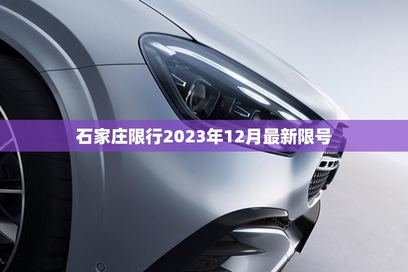 石家庄限行2023年12月最新限号/石家庄限行2023年12月最新限号查询 石家庄限行2023年12月最新限号/石家庄限行2023年12月最新限号查询