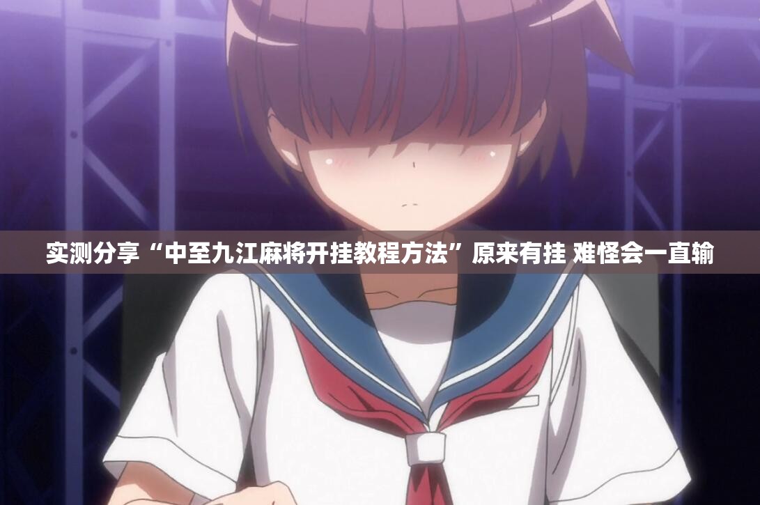 实测分享“中至九江麻将开挂教程方法	”原来有挂 难怪会一直输