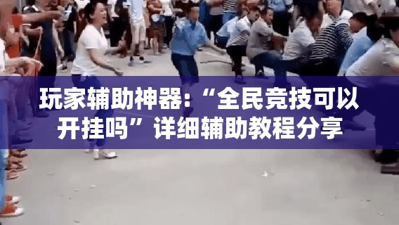 玩家辅助神器:“全民竞技可以开挂吗”详细辅助教程分享