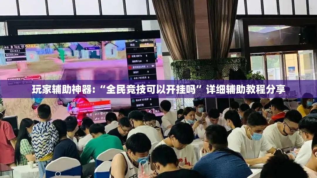玩家辅助神器:“全民竞技可以开挂吗	”详细辅助教程分享