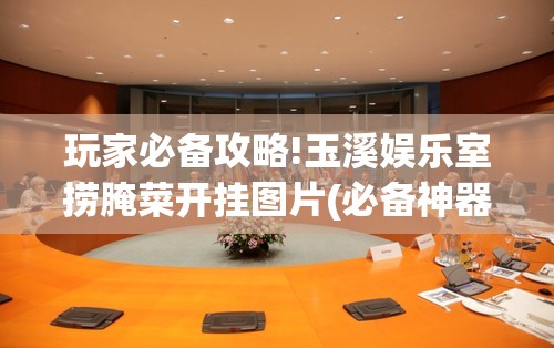 玩家必备攻略!玉溪娱乐室捞腌菜开挂图片(必备神器)”其实真的确实有挂