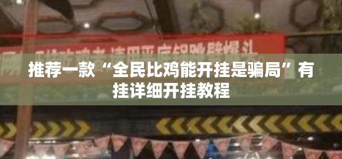 推荐一款“全民比鸡能开挂是骗局”有挂详细开挂教程