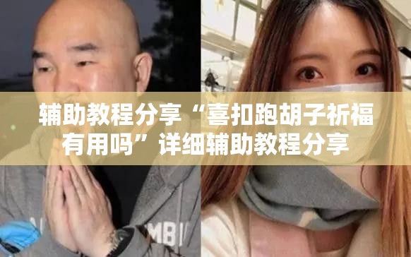 辅助教程分享“喜扣跑胡子祈福有用吗	”详细辅助教程分享