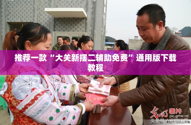 推荐一款“大关新摆二辅助免费”通用版下载教程